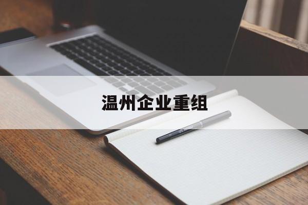 铁门关市温州企业重组(温州市国有企业重组改革)