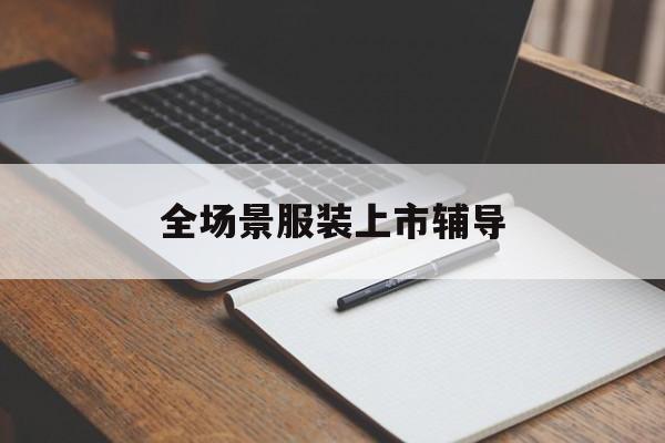 铁门关市全场景服装上市辅导(服装怎么样打造场景化)