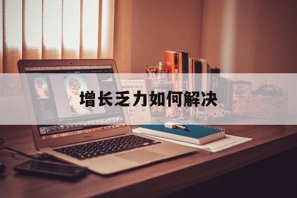 铁门关市增长乏力如何解决(增长乏力是下降的意思吗)