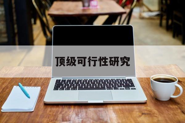 铁门关市顶级可行性研究(可行性研究分为哪几个阶段)
