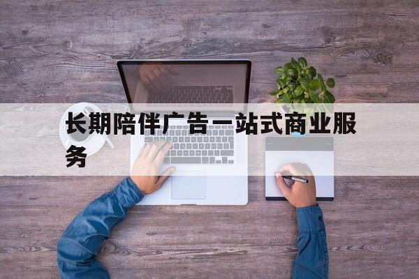 铁门关市长期陪伴广告一站式商业服务的简单介绍